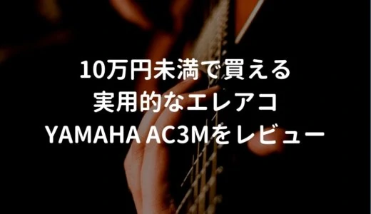 YAMAHA（ヤマハ）AC3Mをレビュー。プロ使用者も多い10万円未満で買えるエレアコ