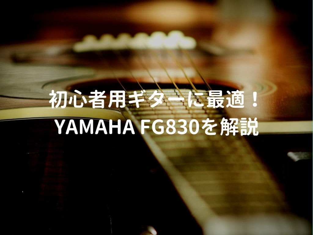 YAMAHA（ヤマハ） FG830をレビュー。初心者が最初に買うアコギに最適 