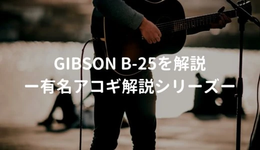 Gibson（ギブソン） B-25とはどんなギターなのか？－有名アコギ解説シリーズー