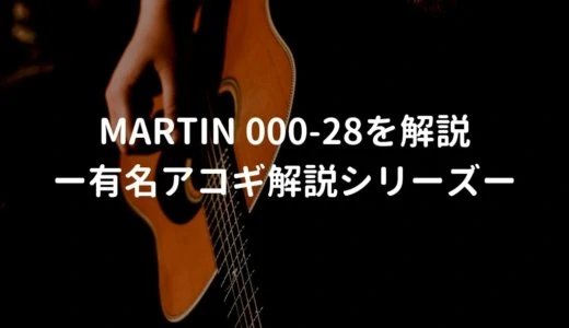 Martin 000-28（マーチン トリプルオー28）の特徴を年代別で解説 －有名アコギ解説シリーズー