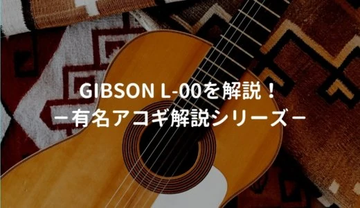 Gibson（ギブソン） L-00とはどんなギターなのか？－有名アコギ解説シリーズー