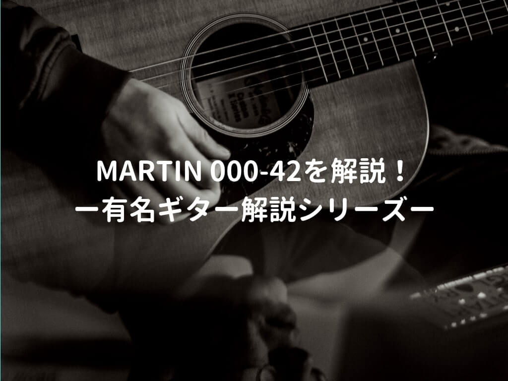 Martin 000-42（マーチン トリプルオー42）の特徴を年代別で解説 －有名アコギ解説シリーズー | 弾き語りすとLABO