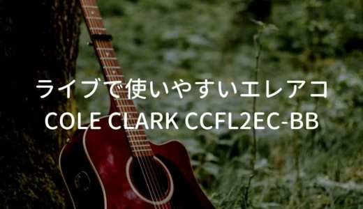 Cole Clark（コールクラーク） CCFL2EC-BBレビュー。ピックアップが素晴らしい20万円台のエレアコ