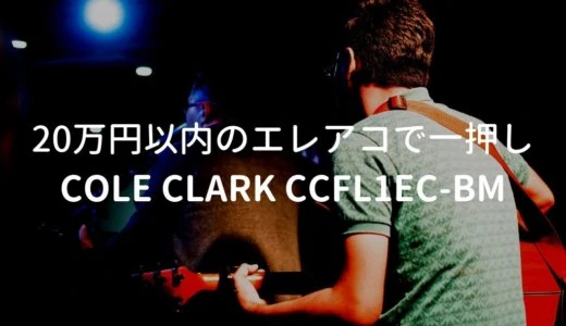 Cole Clark（コールクラーク） CCFL1EC-BMをレビュー。20万円以内では最高峰のエレアコ