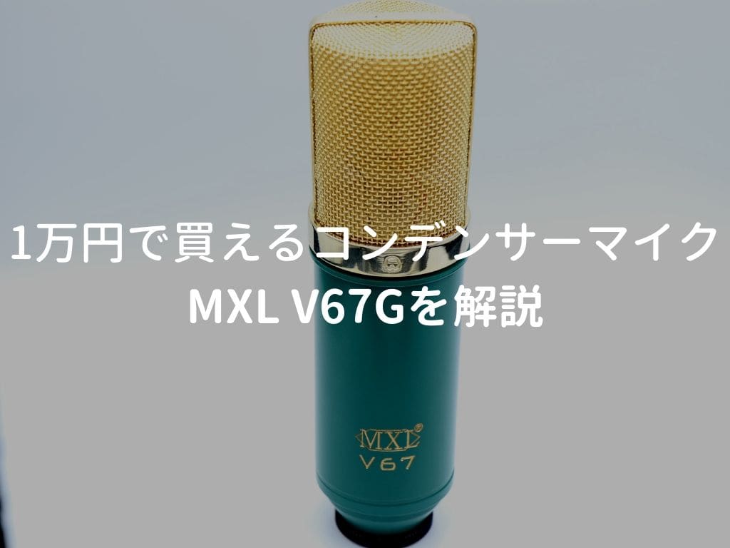 MXL V67Gをレビュー。1万円で買える女性ボーカル向きコンデンサー 